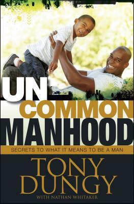 Uncommon Manhood: Secrets to What It Means to Be a Man by Tony Dungy