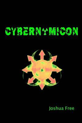 Cybernomicon: True Necromancy for the Cyber Generation: The Future of Dark Arts & Forbidden Sciences in the 21st Century by Joshua Free