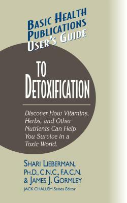 User's Guide to Detoxification: Discover How Vitamins, Herbs, and Other Nutrients Help You Survive in a Toxic World by Shari Lieberman, James J. Gormley