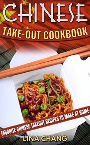 Chinese Takeout Cookbook: Favorite Chinese Takeout Recipes to Make at Home by Lina Chang