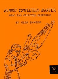 Almost Completely Baxter: New and Selected Blurtings by Glen Baxter