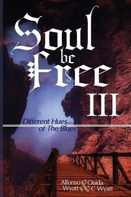 Soul Be Free III: Different Hues of The Blues by Alfonso Wyatt, Ouida Wyatt