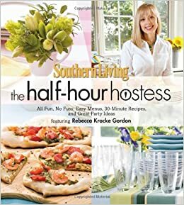 The Half-Hour Hostess: All Fun, No Fuss: Easy Recipes, Menus, and Ideas (Southern Living) by Rebecca Kracke Gordon