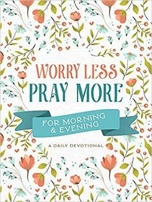 Worry Less, Pray More for Morning and Evening: A Daily Devotional by Barbour Staff