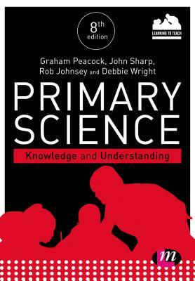 Primary Science: Knowledge and Understanding by John Sharp, Rob Johnsey, Graham A. Peacock