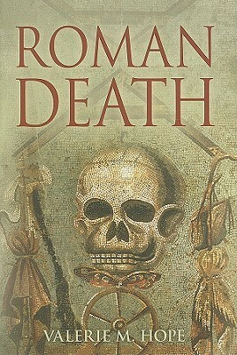 Roman Death: The Dying and the Dead in Ancient Rome by Valerie M. Hope