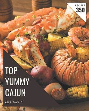 Top 350 Yummy Cajun Recipes: The Best Yummy Cajun Cookbook on Earth by Ana Davis