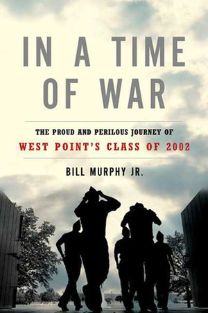 In a Time of War: The Proud and Perilous Journey of West Point's Class of 2002 by Bill Murphy Jr.