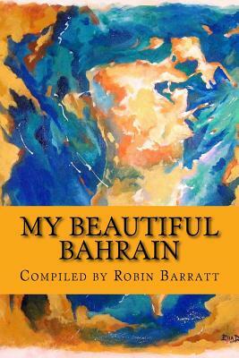 My Beautiful Bahrain: A collection of short stories and poetry about life and living in the Kingdom of Bahrain by Robin Barratt