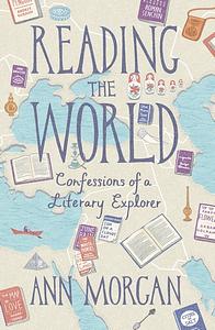 Reading the World: Confessions of a Literary Explorer by Ann Morgan