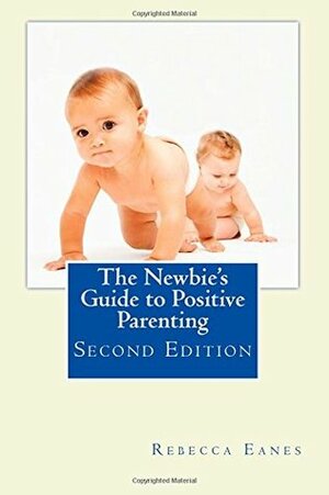 The Newbie's Guide to Positive Parenting: Second Edition by Rebecca Eanes