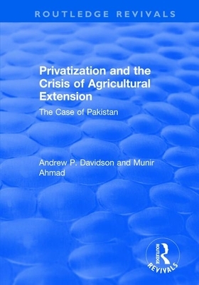 Privatization and the Crisis of Agricultural Extension: The Case of Pakistan: The Case of Pakistan by Ahmed Munir, Andrew Davidson