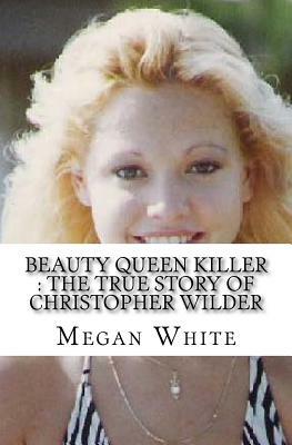 Beauty Queen Killer: The True Story of Christopher Wilder by Megan White