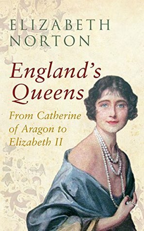 England's Queens: From Catherine of Aragon to Elizabeth II by Elizabeth Norton