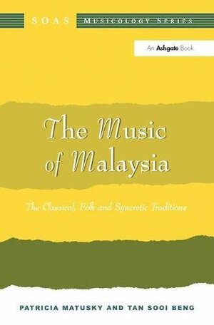 The Music of Malaysia: The Classical, Folk, and Syncretic Traditions by Tan Sooi Beng, Patricia Ann Matusky