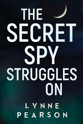 The Secret Spy Struggles On by Lynne Pearson