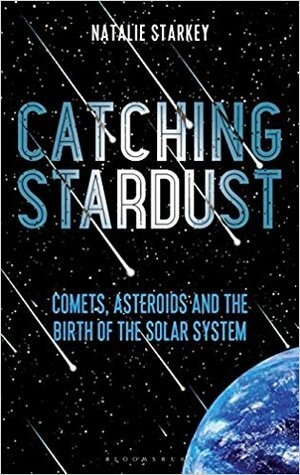 Catching Stardust: Comets, Asteroids and the Birth of the Solar System by Natalie Starkey