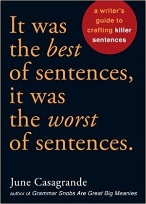 It Was The Best Of Sentences, It Was The Worst Of Sentences: A Writer's Guide To Crafting Killer Sentences by June Casagrande