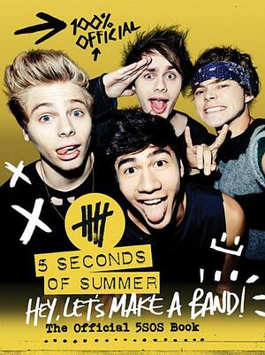 Hey, Let's Make a Band!: The Official 5SOS Book by 5 Seconds of Summer