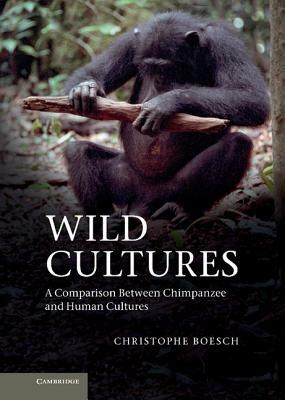 Wild Cultures: A Comparison Between Chimpanzee and Human Cultures by Christophe Boesch