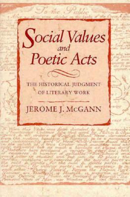 Social Values and Poetic Acts: The Historical Judgment of Literary Works by Jerome J. McGann