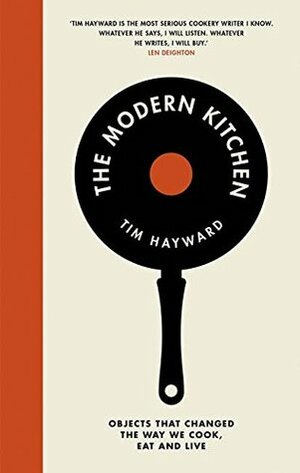 The Modern Kitchen: Objects that Changed the Way We Cook, Eat and Live by Tim Hayward