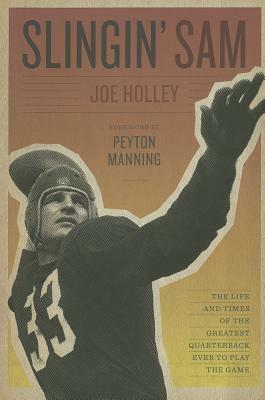 Slingin' Sam: The Life and Times of the Greatest Quarterback Ever to Play the Game by Joe Holley