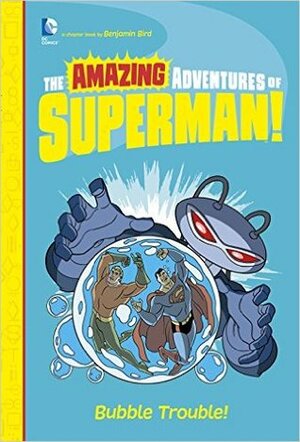 The Amazing Adventures of Superman!: Bubble Trouble! by Benjamin Bird, Tim Levins, Yale Stewart