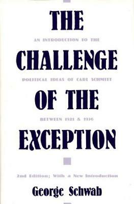 The Challenge of the Exception: An Introduction to the Political Ideas of Carl Schmitt Between 1921 and 1936, 2nd Edition by George Schwab