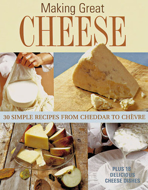 Making Great Cheese at Home: 30 Simple Recipes from Cheddar to Chevre by Barbara Ciletti