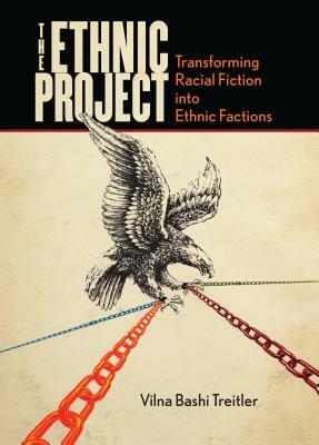 The Ethnic Project: Transforming Racial Fiction Into Ethnic Factions by Vilna Bashi Treitler