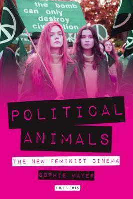 Political Animals: The New Feminist Cinema by Sophie Mayer