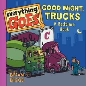 Everything Goes: Good Night, Trucks: A Bedtime Book by Brian Biggs