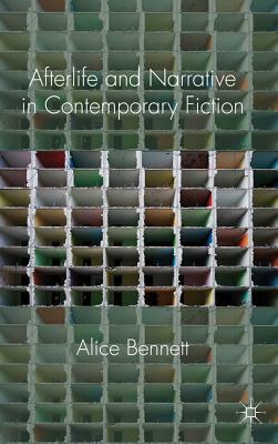 Afterlife and Narrative in Contemporary Fiction by Alice Bennett