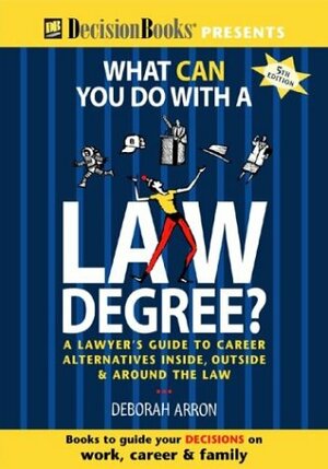 What Can You Do with a Law Degree: A Lawyer's Guide to Career Alternatives Inside, Outside & Around the Law by Deborah Arron