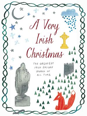 A Very Irish Christmas: The Greatest Irish Holiday Stories of All Time by Anne Enright, Colm Tóibín, Bernard MacLaverty, Aisling Maguire, James Joyce, William Trevor, Patrick Augustine Sheehan, Claire Keegan, Gabriel Fitzmaurice, Frances Browne, Elizabeth Bowen, K.F. Purdon, W.B. Yeats