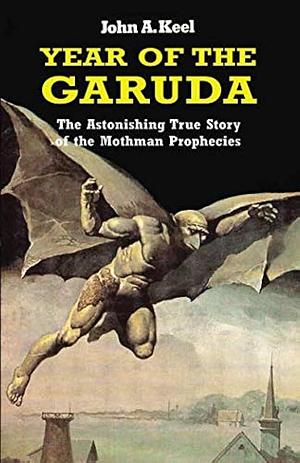 Year of the Garuda: The Astonishing True Story of the Mothman Prophecies by Ivan T. Sanderson, John A. Keel