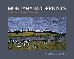 Montana Modernists: Shifting Perceptions of Western Art by Michele Corriel