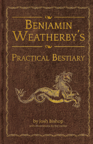 Benjamin Weatherby's Practical Bestiary by Josh Bishop