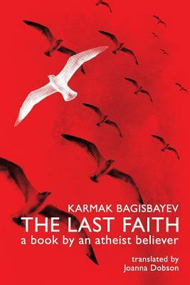 The Last Faith: A Book by an Atheist Believer by Karmak Bagisbayev