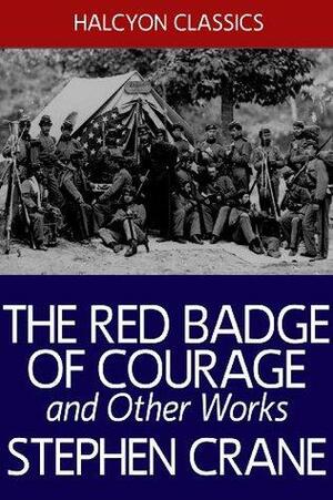 The Red Badge of Courage and Other Works by Stephen Crane by Stephen Crane
