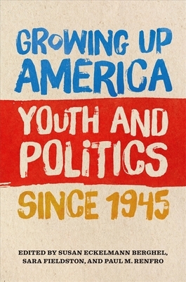 Growing Up America: Youth and Politics Since 1945 by 