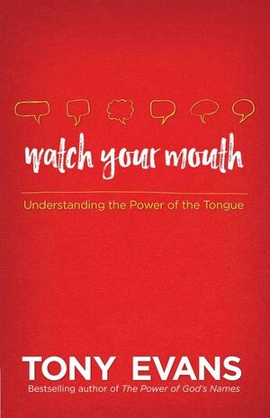 Watch Your Mouth: The Power of Knowing What to Say and Saying What You Know by Tony Evans