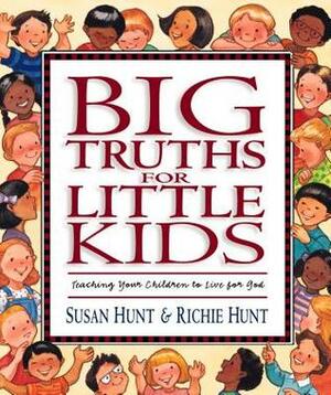 Big Truths for Little Kids: Teaching Your Children to Live for God by Susan Hunt, Richie Hunt