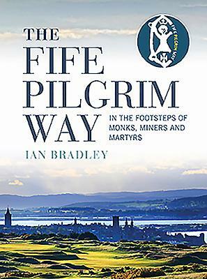 The Fife Pilgrim Way: In the Footsteps of Monks, Miners and Martyrs by Ian Bradley