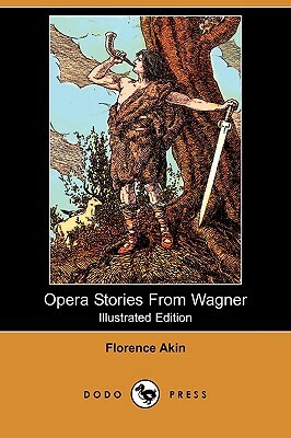 Opera Stories from Wagner (Illustrated Edition) (Dodo Press) by Florence Akin