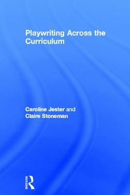 Playwriting Across the Curriculum by Caroline Jester, Claire Stoneman