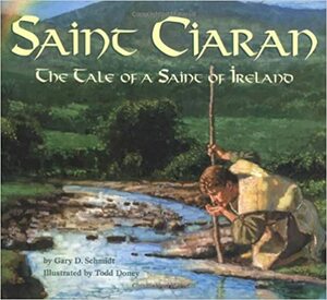 Saint Ciaran: The Tale of a Saint of Ireland by Gary D. Schmidt