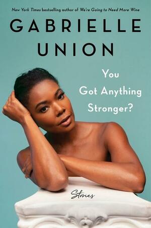 You Got Anything Stronger?: Stories by Gabrielle Union