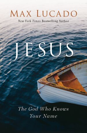 Jesus: The God Who Knows Your Name by Max Lucado